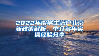 2022年留學(xué)生落戶北京新政策解析，中介多年實操經(jīng)驗分享