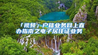 「視頻」戶籍業(yè)務(wù)網(wǎng)上直辦指南之電子居住證業(yè)務(wù)