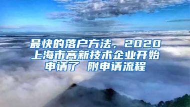 最快的落戶方法，2020上海市高新技術(shù)企業(yè)開(kāi)始申請(qǐng)了 附申請(qǐng)流程