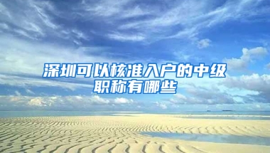 深圳可以核準(zhǔn)入戶的中級(jí)職稱有哪些