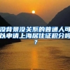 沒背景沒關(guān)系的普通人可以申請上海居住證積分嗎？