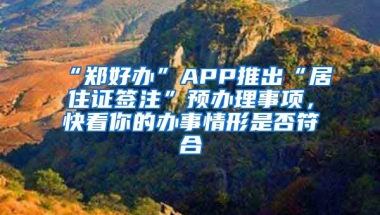 “鄭好辦”APP推出“居住證簽注”預辦理事項，快看你的辦事情形是否符合