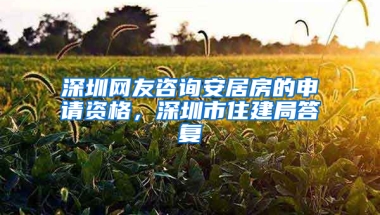 深圳網(wǎng)友咨詢安居房的申請資格，深圳市住建局答復