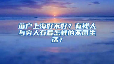 落戶上海好不好？有錢人與窮人有著怎樣的不同生活？