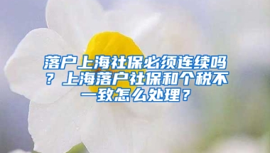 落戶上海社保必須連續(xù)嗎？上海落戶社保和個稅不一致怎么處理？