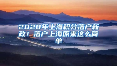 2020年上海積分落戶新政！落戶上海原來這么簡單