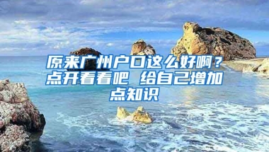 原來廣州戶口這么好?。奎c開看看吧 給自己增加點知識