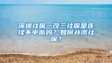 深圳社保一改三社保是連續(xù)不中斷嗎？如何補(bǔ)繳社保？