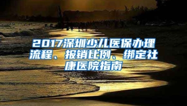 2017深圳少兒醫(yī)保辦理流程、報銷比例、綁定社康醫(yī)院指南