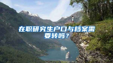 在職研究生戶口與檔案需要轉(zhuǎn)嗎？