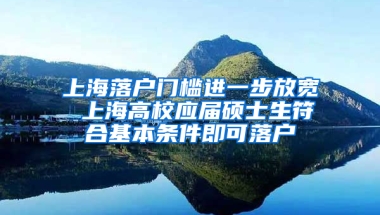 上海落戶門檻進一步放寬 上海高校應(yīng)屆碩士生符合基本條件即可落戶