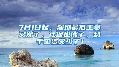 7月1日起，深圳最低工資又漲了，社保也漲了，到手工資又少了！