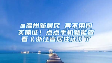 @溫州新居民 再不用掏實體證！點點手機就能查看《浙江省居住證》了