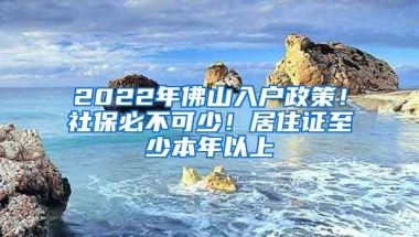 2022年佛山入戶政策！社保必不可少！居住證至少本年以上