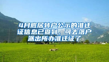 4月底居轉(zhuǎn)戶公示的準(zhǔn)遷證信息已查到，可去落戶派出所辦準(zhǔn)遷證了