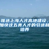 推進(jìn)上海人才高地建設(shè)，加快這五類人才的引進(jìn)和培養(yǎng)