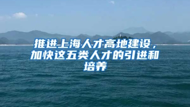 推進上海人才高地建設，加快這五類人才的引進和培養(yǎng)