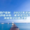 深戶福利：2022年深圳創(chuàng)業(yè)補(bǔ)貼，能領(lǐng)多少錢(qián)？流程和資料看這里