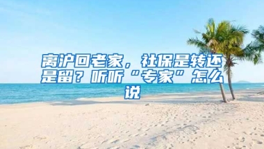 離滬回老家，社保是轉(zhuǎn)還是留？聽聽“專家”怎么說