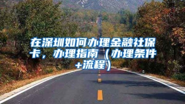 在深圳如何辦理金融社保卡，辦理指南（辦理?xiàng)l件+流程）