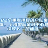 22個(gè)重點(diǎn)項(xiàng)目落戶陸家嘴，上海國際金融中心建設(shè)按下“加速鍵”