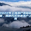 2022年上海落戶(hù)激勵(lì)政策，四種方式快速落戶(hù)上海