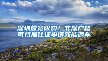 深圳放寬限購！非深戶籍可持居住證申請(qǐng)新能源車