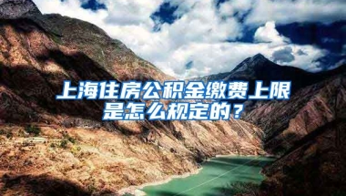 上海住房公積金繳費(fèi)上限是怎么規(guī)定的？