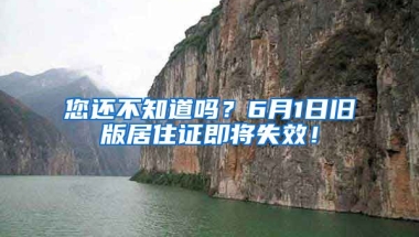 您還不知道嗎？6月1日舊版居住證即將失效！