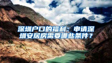 深圳戶口的福利：申請(qǐng)深圳安居房需要哪些條件？