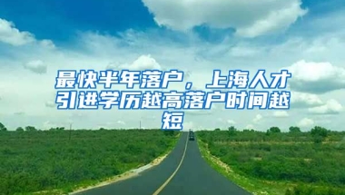 最快半年落戶，上海人才引進(jìn)學(xué)歷越高落戶時(shí)間越短