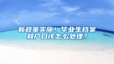 新政策實施！畢業(yè)生檔案和戶口該怎么處理？