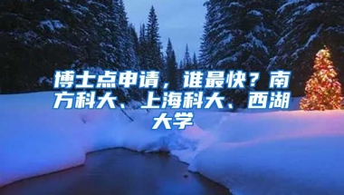 博士點申請，誰最快？南方科大、上海科大、西湖大學