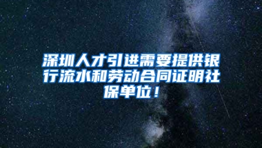 深圳人才引進(jìn)需要提供銀行流水和勞動(dòng)合同證明社保單位！