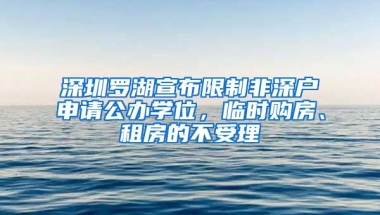 深圳羅湖宣布限制非深戶申請公辦學(xué)位，臨時購房、租房的不受理