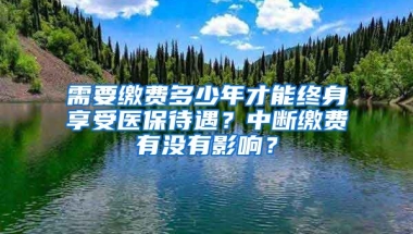 需要繳費多少年才能終身享受醫(yī)保待遇？中斷繳費有沒有影響？