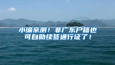 小編親測！非廣東戶籍也可自助續(xù)簽通行證了！