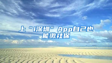 上“i深圳”App自己也能繳社保