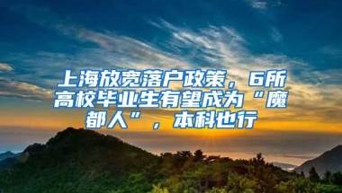 上海放寬落戶政策，6所高校畢業(yè)生有望成為“魔都人”，本科也行