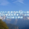 2021年度廣州市積分制入戶申請指南來了！8月31日截至申請