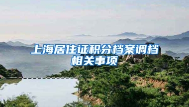 上海居住證積分檔案調(diào)檔相關(guān)事項