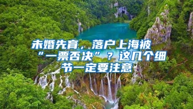 未婚先育，落戶上海被“一票否決”？這幾個(gè)細(xì)節(jié)一定要注意