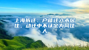 上海拆遷：戶籍遷入未居住，動(dòng)遷中不認(rèn)定為同住人