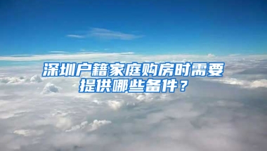 深圳戶籍家庭購(gòu)房時(shí)需要提供哪些備件？