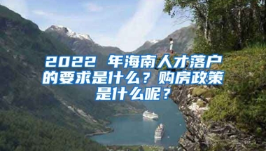 2022 年海南人才落戶的要求是什么？購房政策是什么呢？