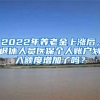 2022年養(yǎng)老金上漲后，退休人員醫(yī)保個人賬戶劃入額度增加了嗎？