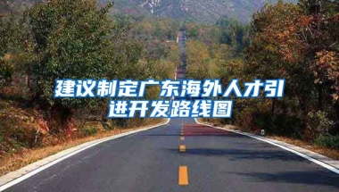 建議制定廣東海外人才引進開發(fā)路線圖