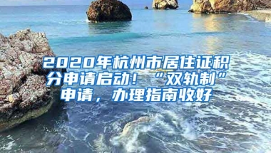 2020年杭州市居住證積分申請啟動！“雙軌制”申請，辦理指南收好