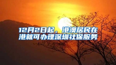 12月2日起，港澳居民在港就可辦理深圳社保服務(wù)