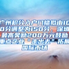 廣州積分入戶門檻擬由100分調整為150分，深圳最高獎勵200萬元鼓勵重點企業(yè)“走出去”拓展國際市場